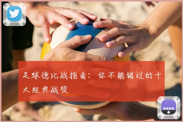 足球德比战指南：你不能错过的十大经典战役