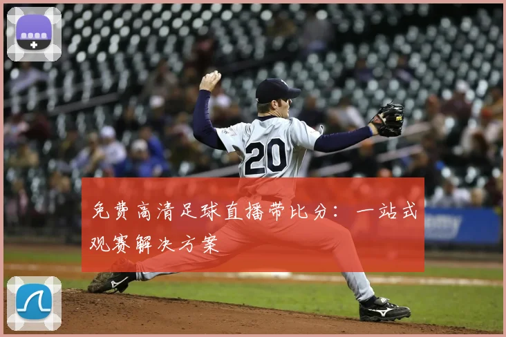 免费高清足球直播带比分：一站式观赛解决方案