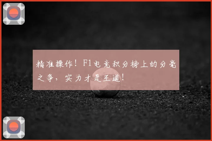 精准操作！F1电竞积分榜上的分毫之争，实力才是王道！
