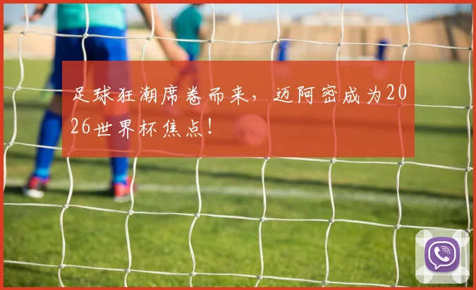 足球狂潮席卷而来，迈阿密成为2026世界杯焦点！