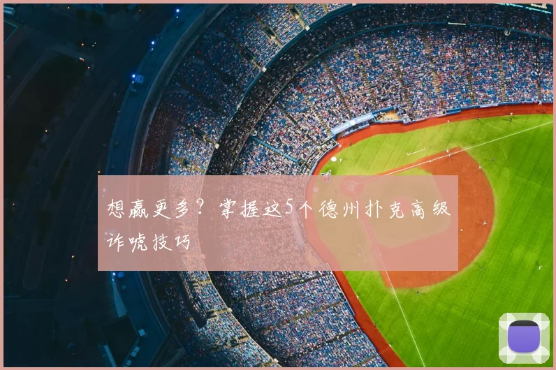 想赢更多?掌握这5个德州扑克高级诈唬技巧