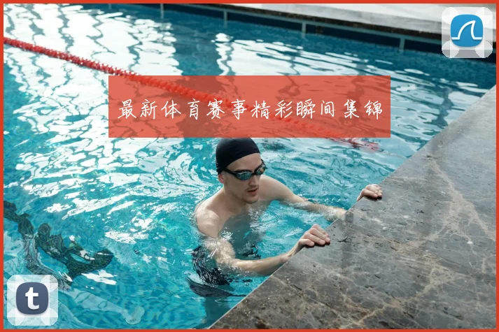最新体育赛事精彩瞬间集锦