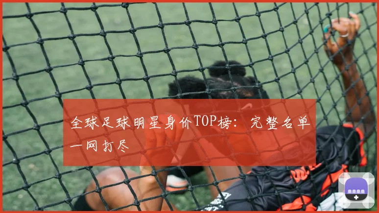全球足球明星身价TOP榜：完整名单一网打尽