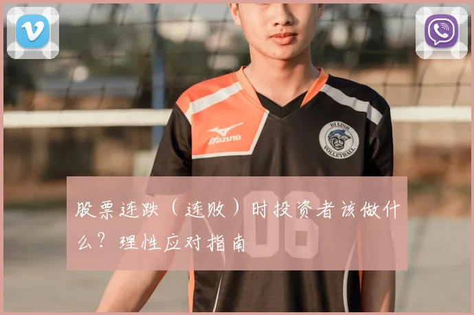股票连跌(连败)时投资者该做什么?理性应对指南