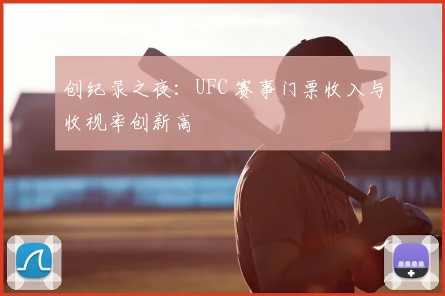 创纪录之夜：UFC 赛事门票收入与收视率创新高