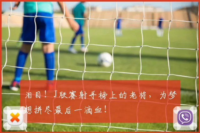 泪目！J联赛射手榜上的老将，为梦想拼尽最后一滴血！