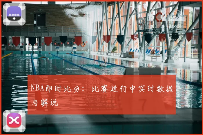 NBA即时比分:比赛进行中实时数据与解说