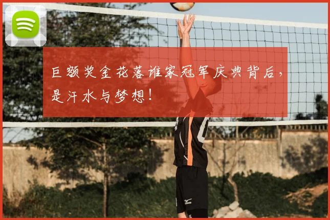 巨额奖金花落谁家冠军庆典背后,是汗水与梦想!