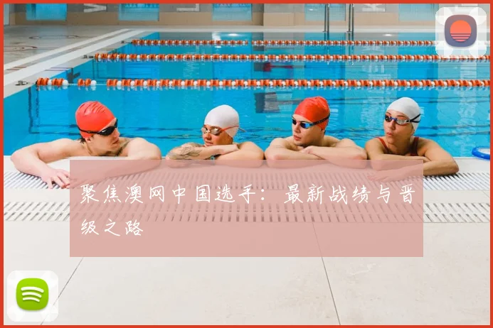 聚焦澳网中国选手:最新战绩与晋级之路