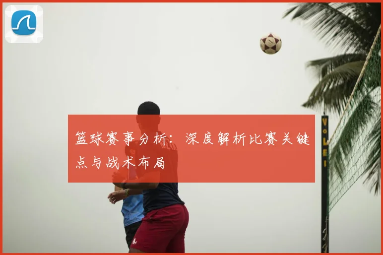 篮球赛事分析:深度解析比赛关键点与战术布局