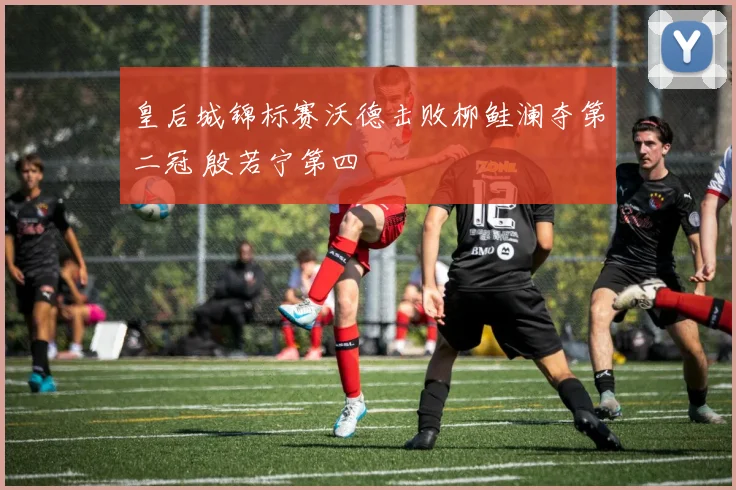 皇后城锦标赛沃德击败柳鲑澜夺第二冠 殷若宁第四