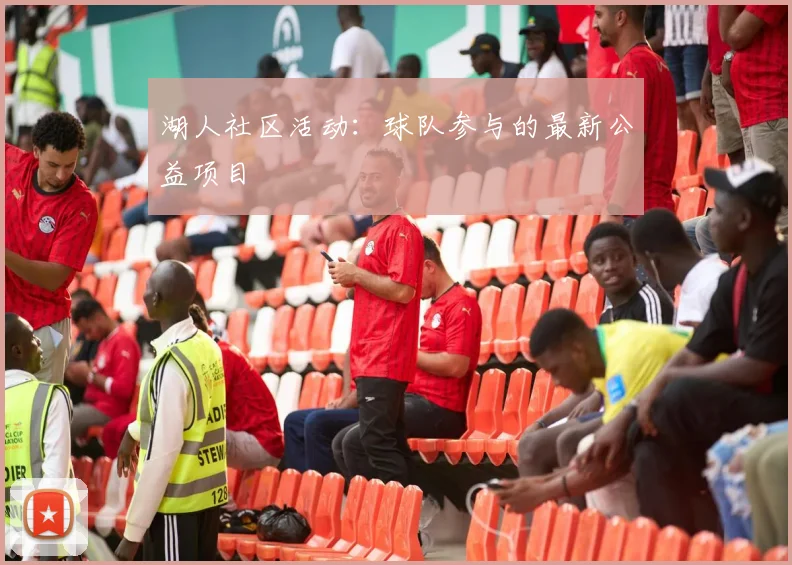 湖人社区活动:球队参与的最新公益项目