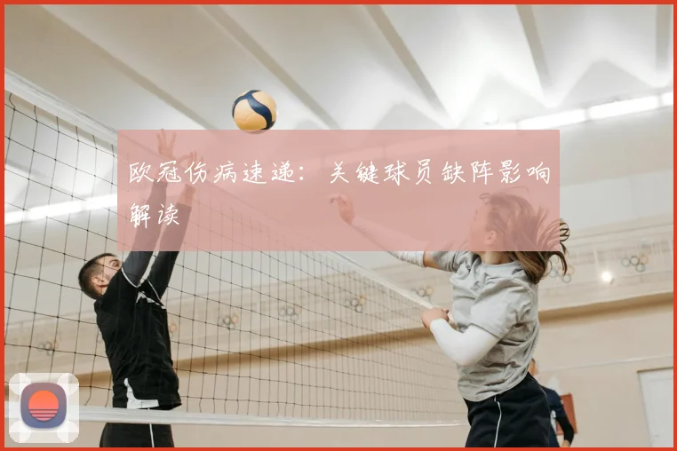 欧冠伤病速递:关键球员缺阵影响解读