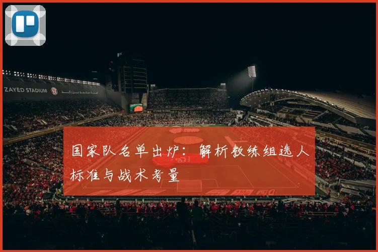 国家队名单出炉：解析教练组选人标准与战术考量