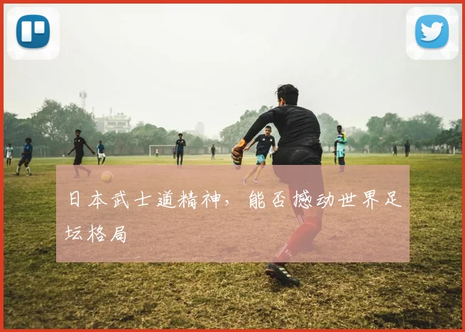 日本武士道精神，能否撼动世界足坛格局