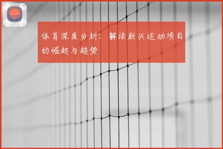 体育深度分析：解读新兴运动项目的崛起与趋势