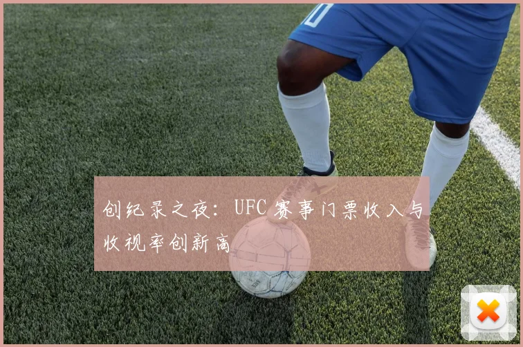 创纪录之夜：UFC 赛事门票收入与收视率创新高