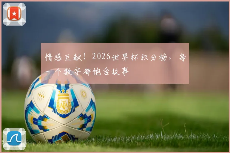 情感巨献!2026世界杯积分榜,每一个数字都饱含故事