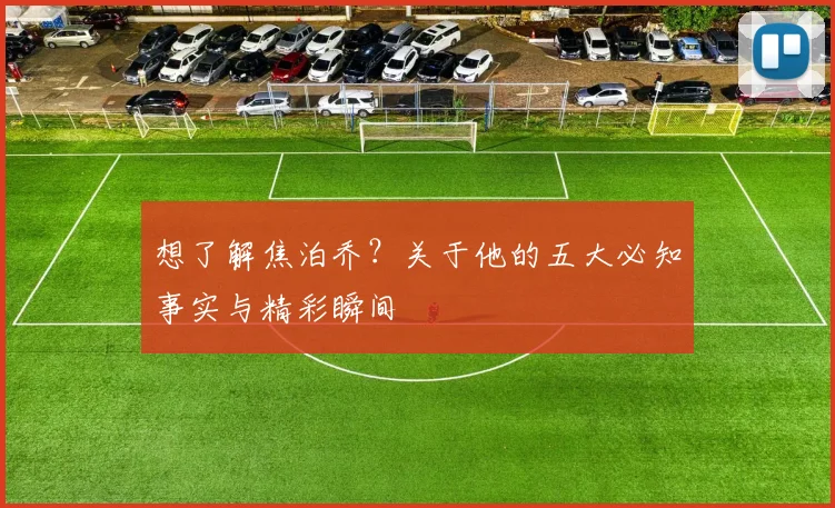 想了解焦泊乔?关于他的五大必知事实与精彩瞬间