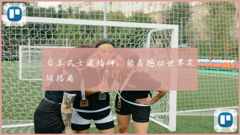 日本武士道精神,能否撼动世界足坛格局