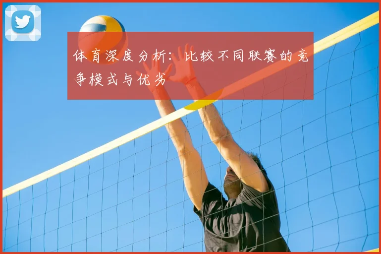 体育深度分析:比较不同联赛的竞争模式与优劣