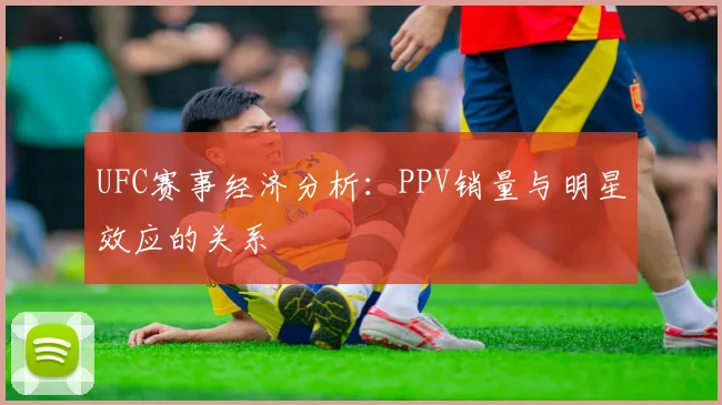UFC赛事经济分析:PPV销量与明星效应的关系