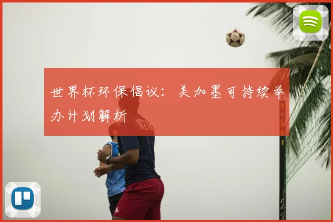 世界杯环保倡议:美加墨可持续举办计划解析