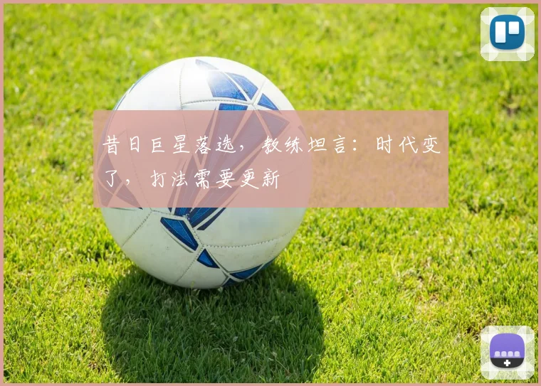 昔日巨星落选,教练坦言:时代变了,打法需要更新