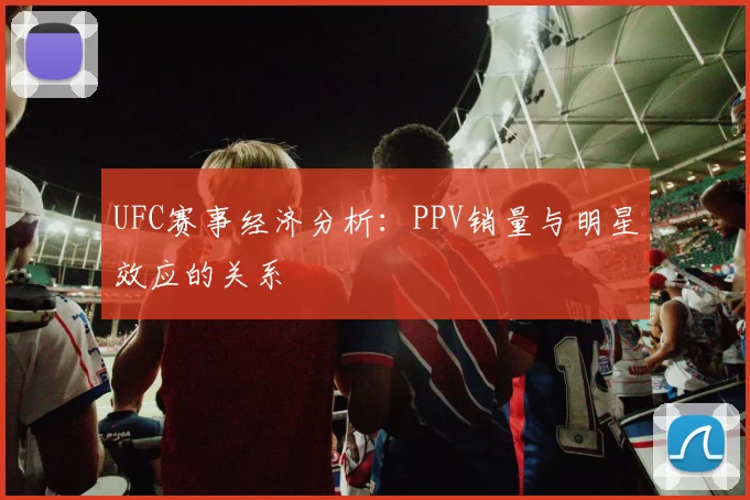 UFC赛事经济分析:PPV销量与明星效应的关系