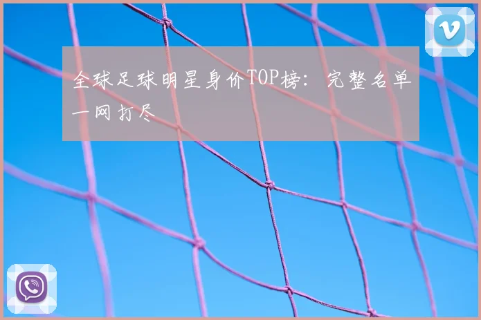 全球足球明星身价TOP榜：完整名单一网打尽