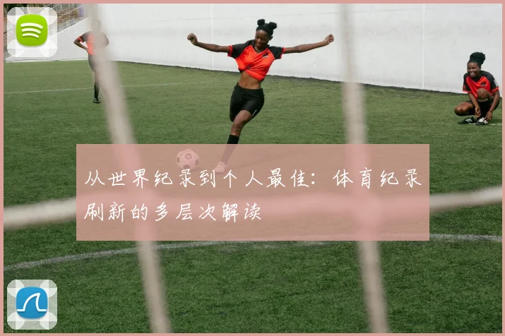 从世界纪录到个人最佳:体育纪录刷新的多层次解读