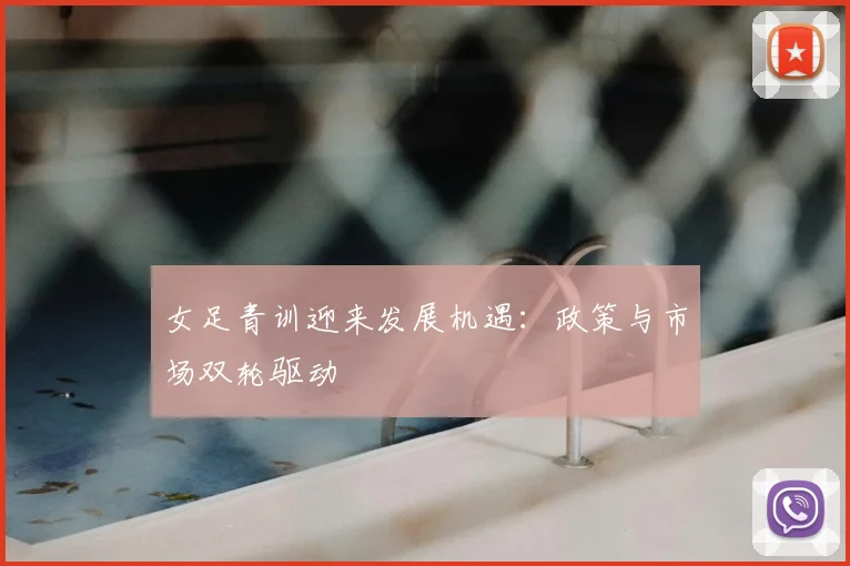 女足青训迎来发展机遇:政策与市场双轮驱动