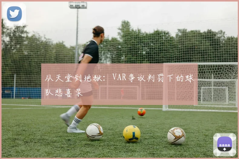 从天堂到地狱:VAR争议判罚下的球队悲喜录