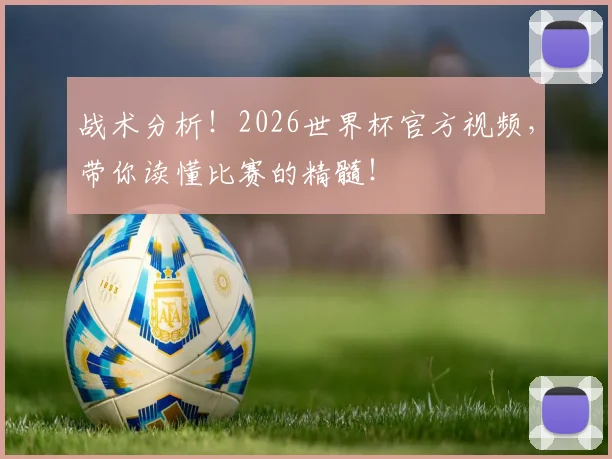 战术分析！2026世界杯官方视频，带你读懂比赛的精髓！