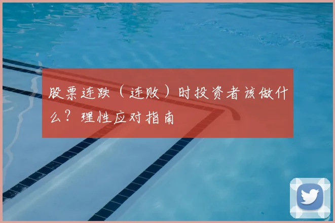 股票连跌（连败）时投资者该做什么？理性应对指南