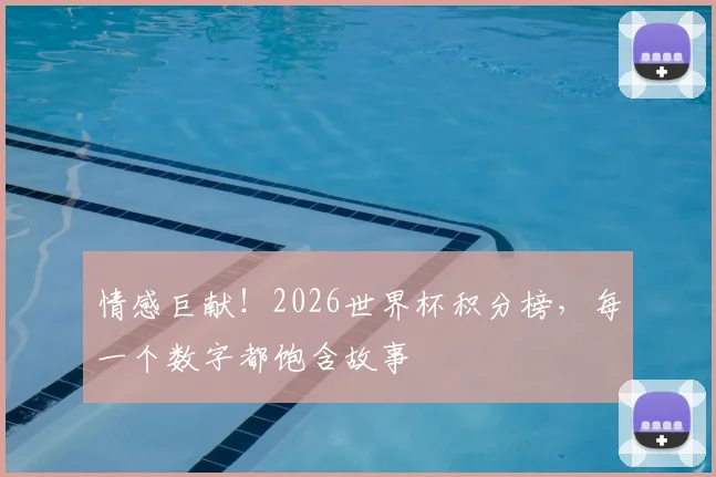 情感巨献!2026世界杯积分榜,每一个数字都饱含故事