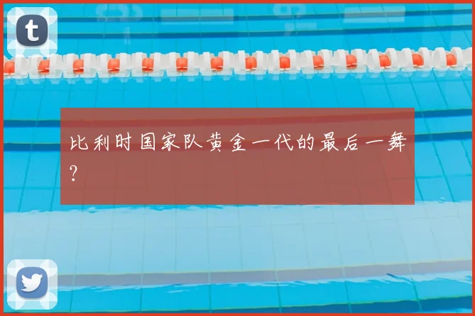 比利时国家队黄金一代的最后一舞？