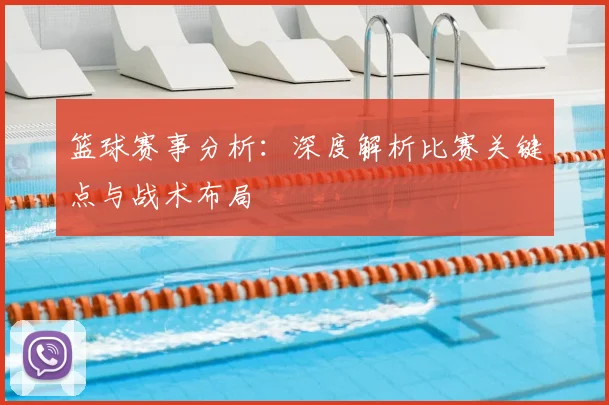 篮球赛事分析:深度解析比赛关键点与战术布局