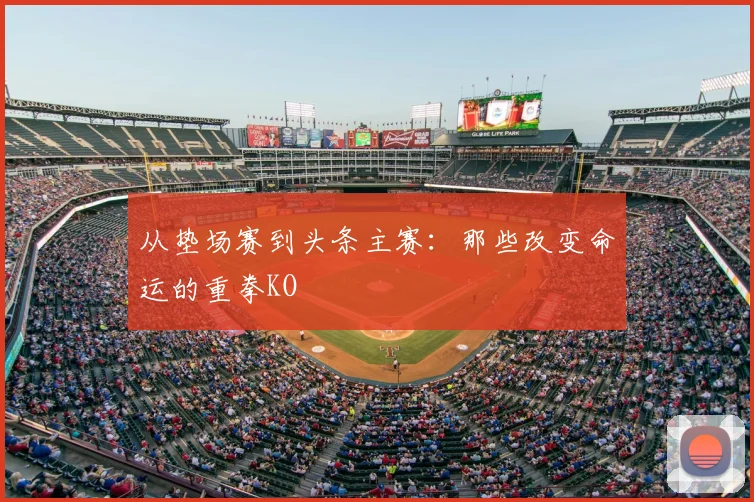 从垫场赛到头条主赛:那些改变命运的重拳KO