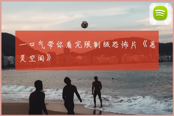 一口气带你看完限制级恐怖片《恶灵空间》