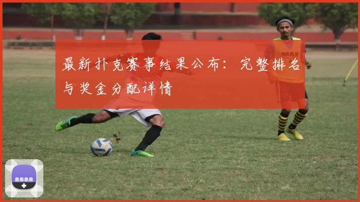 最新扑克赛事结果公布:完整排名与奖金分配详情