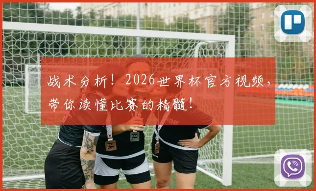 战术分析！2026世界杯官方视频，带你读懂比赛的精髓！