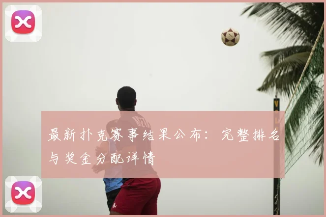 最新扑克赛事结果公布:完整排名与奖金分配详情