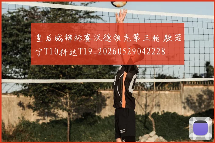 皇后城锦标赛沃德领先第三轮 殷若宁T10科达T19_20260529042228