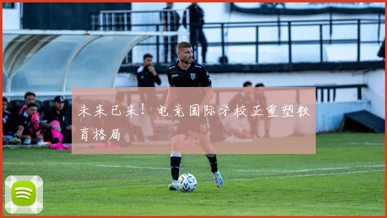 未来已来!电竞国际学校正重塑教育格局