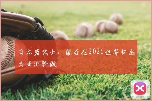 日本蓝武士，能否在2026世界杯成为亚洲骄傲