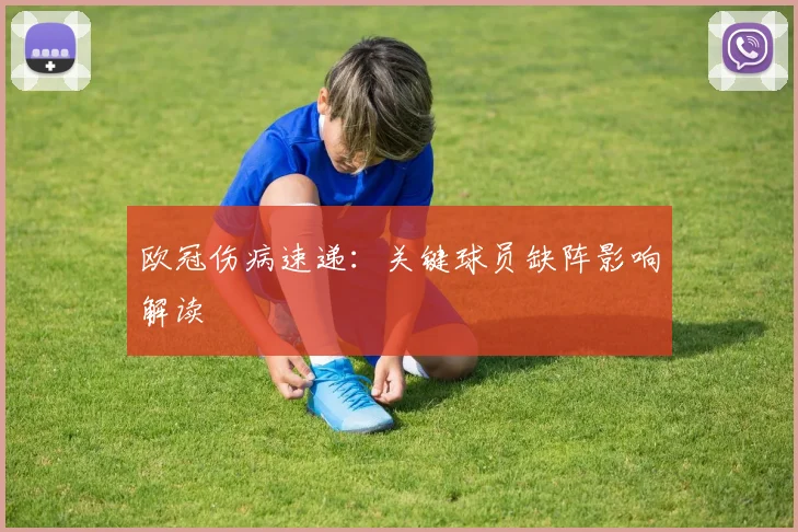 欧冠伤病速递:关键球员缺阵影响解读