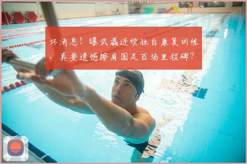 坏消息!曝武磊连续独自康复训练,真要遗憾擦肩国足百场里程碑?