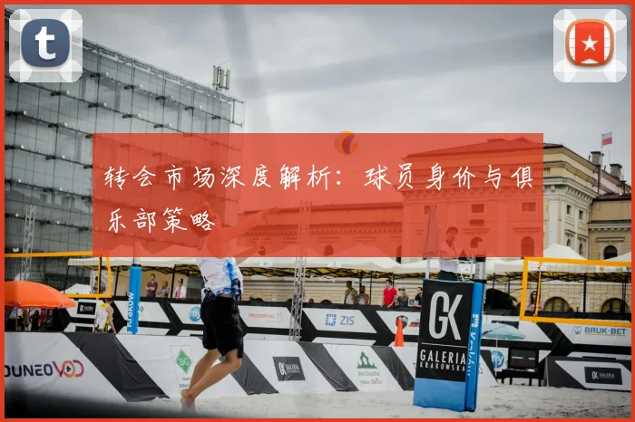 转会市场深度解析:球员身价与俱乐部策略