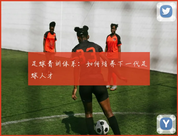 足球青训体系:如何培养下一代足球人才